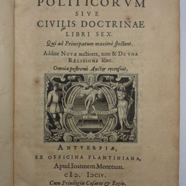 POLITICORUM SIVE CIVILIS DOCTRINAE LIBRI SEX [...]; segue: AD LIBROS POLITICORUM NOTAE, ET DE UNA RELIGIONE LIBER [...]; segue: MONITA ET EXEMPLA POLITICA. LIBRI DUO [...]