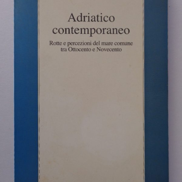 Adriatico contemporaneo. Rotte e percezioni del mare comune tra Ottocento e Novecento
