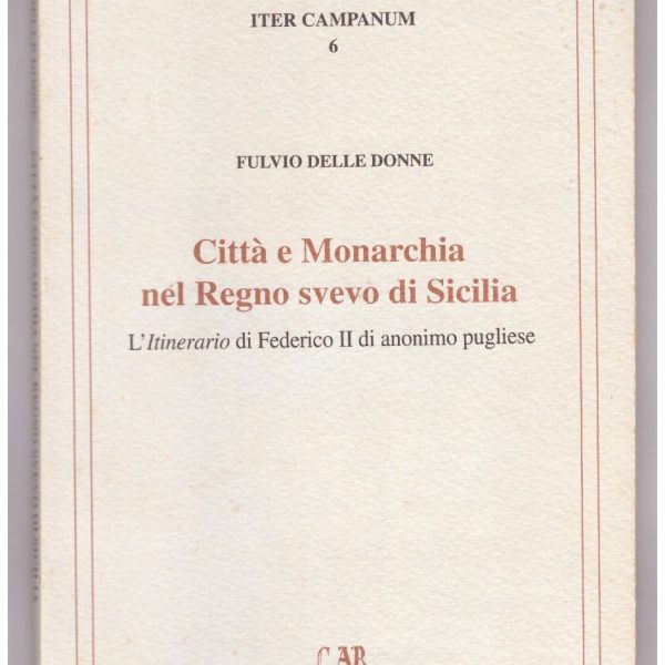 CITTร E MONARCHIA NEL REGNO SVEVO DI SICILIA. L'Itinerario di Federico II di anonimo pugliese.