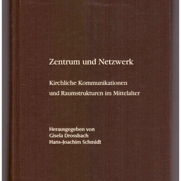 ZENTRUM UND NETZWERK: Kirchliche Kommunikationen und Raumstrukturen im Mittelalter.