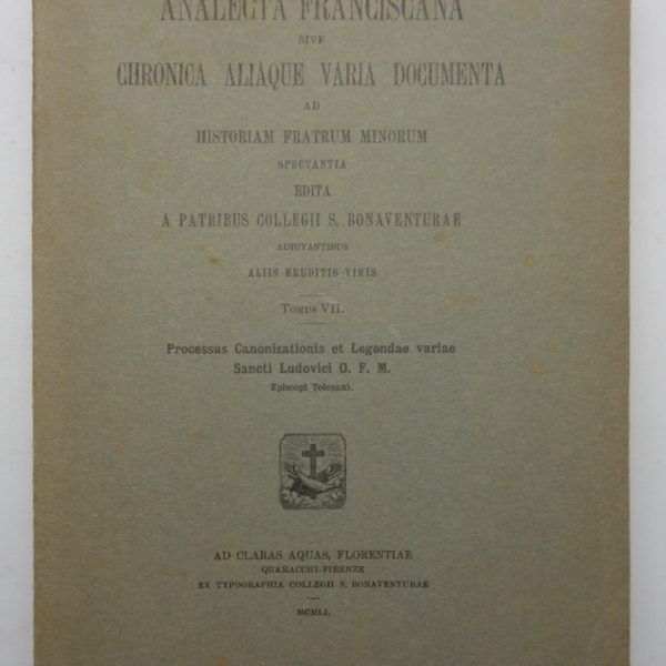 ANALECTA FRANCISCANA sive chronica aliaque varia documenta ad historiam Fratrum Minorum spectantia, TOMUS VII: PROCESSUS CANONIZATIONIS ET LEGENDAE VARIAE SANCTI LUDOVICI ofm, Episcopi Tolosani..