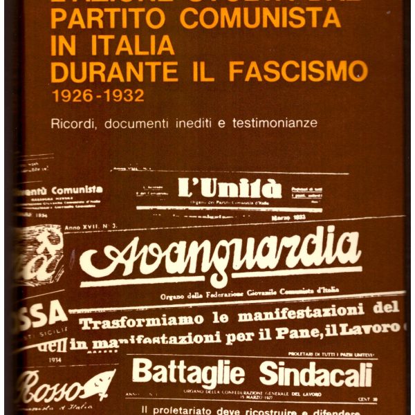 L'AZIONE SVOLTA DAL PARTITO COMUNISTA IN ITALIA DURANTE IL FASCISMO 1926-1932. Ricordi, documenti inediti e testimonianze.