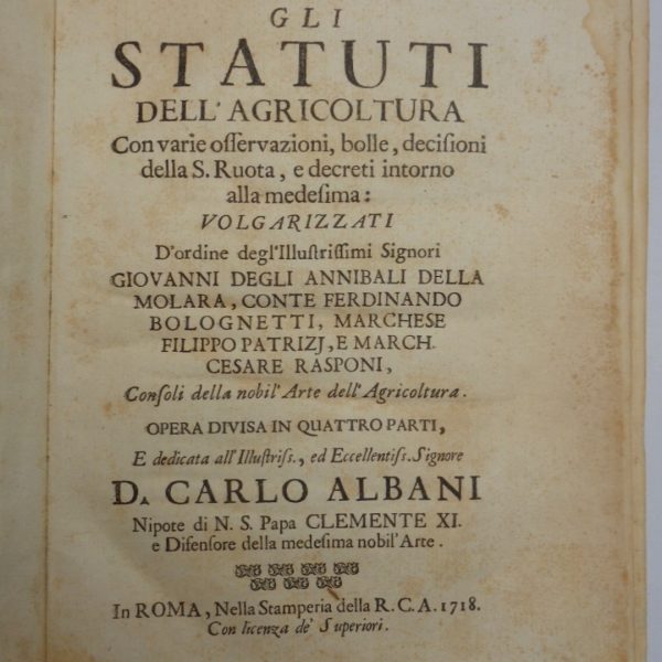 GLI STATUTI DELL'AGRICOLTURA con varie osservazioni, bolle, decisioni della S. Rota, e decreti intorno alla medesima. Volgarizzati d'ordine degli illustrissimi Signori Giovanni degli Annibali della Molara, Conte Ferdinando Bolognetti, Marchese Filippo Patrizi, e Marchese Cesare Rasponi, consoli della nobil'arte dell'Agricoltura. Opera divisa in quattro partiโฆ