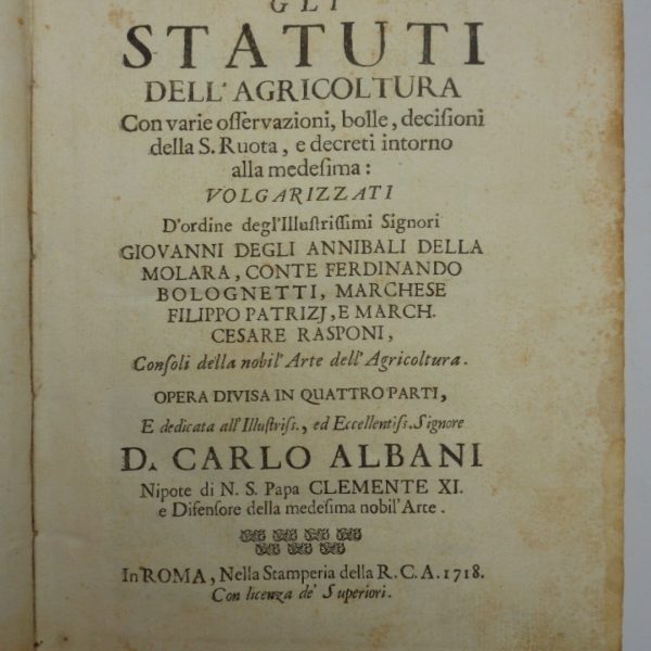 GLI STATUTI DELL'AGRICOLTURA con varie osservazioni, bolle, decisioni della S. Rota, e decreti intorno alla medesima. Volgarizzati d'ordine degli illustrissimi Signori Giovanni degli Annibali della Molara, Conte Ferdinando Bolognetti, Marchese Filippo Patrizi, e Marchese Cesare Rasponi, consoli della nobil'arte dell'Agricoltura. Opera divisa in quattro parti...