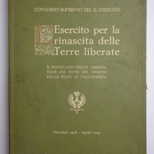 L'ESERCITO PER LA RINASCITA DELLE TERRE LIBERATE. Il ripristino delle arginature dei fiumi del Veneto dalla Piave al Tagliamento. Dicembre 1918 - Aprile 1919.