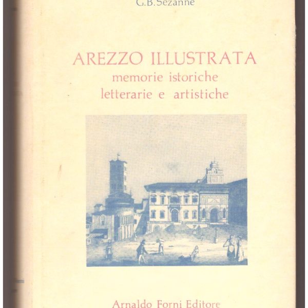 AREZZO ILLUSTRATA. Memorie istoriche, letterarie e artistiche. E cenni storici e artistici sovra Poppi e Bibbiena