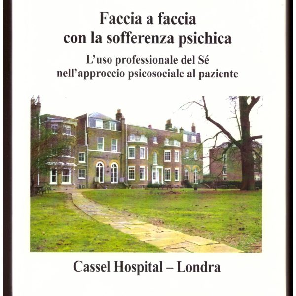 FACCIA A FACCIA CON LA SOFFERENZA PSICHICA. L'uso professionale del Sรฉ nell'approccio psicosociale al paziente. Cassel Hospital, Londra.