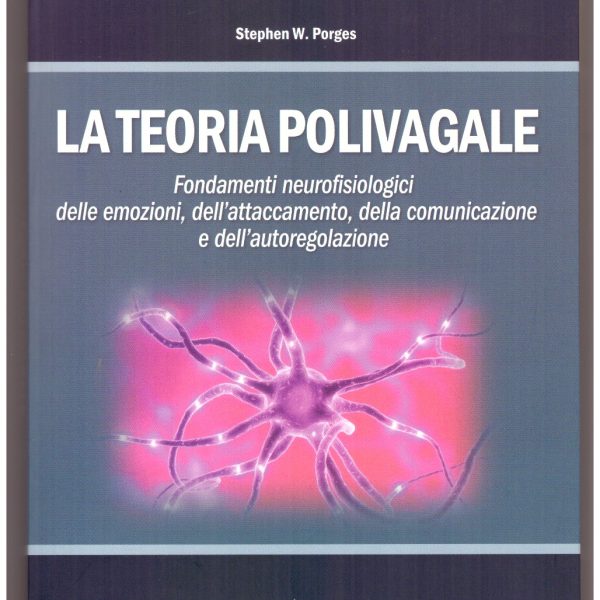 LA TEORIA POLIVAGALE. Fondamenti neurofisiologici delle emozioni, dell'attaccamento, della comunicazione e dell'autoregolazione.