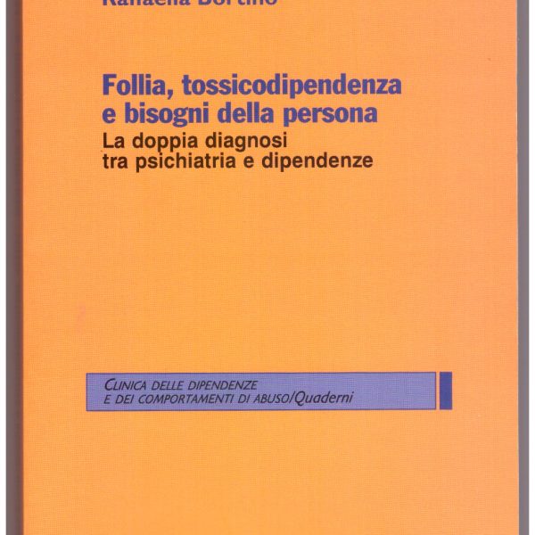 FOLLIA, TOSSICODIPENDENZA E BISOGNI DELLA PERSONA. La doppia diagnosi tra psichiatria e dipendenza.