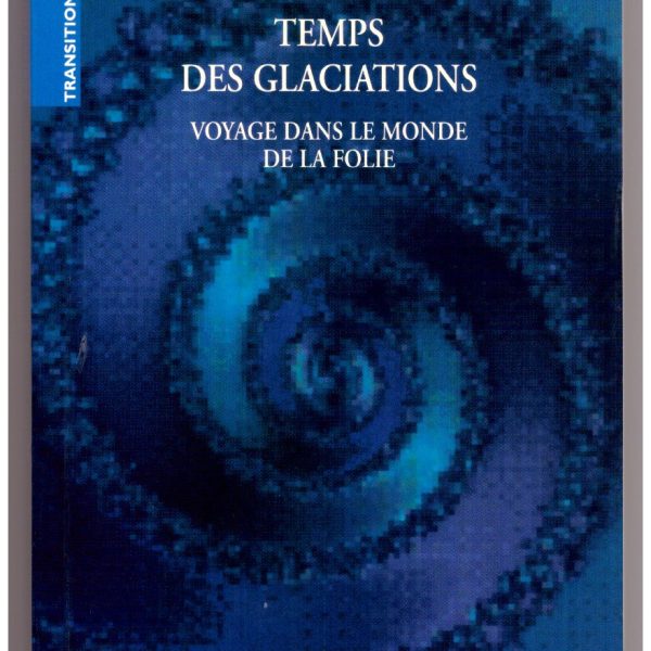 TEMPS DES GLACIATIONS. Voyage dans le monde de la folie.