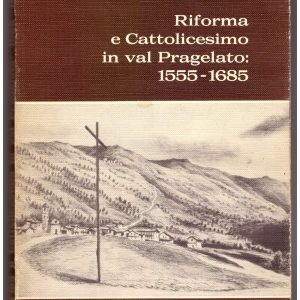 RIFORMA E CATTOLICESIMO IN VAL PRAGELATO: 1555-1685.