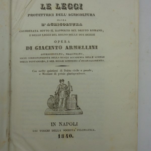 LE LEGGI PROTETTRICI DELLA AGRICOLTURA considerata sotto il rapporto del diritto romano, e delle leggi del regno delle Due Sicilie. Con molte quistioni di Dritto civile e penale, e massime di patria giurisprudenza.