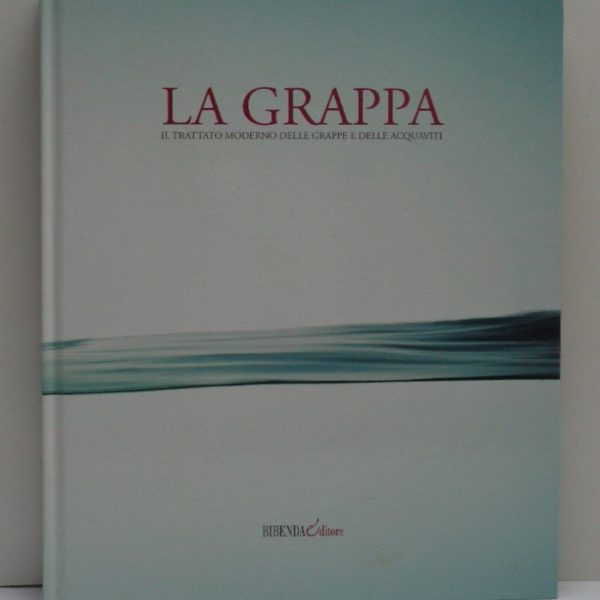 LA GRAPPA. Il trattato moderno delle grappe e delle acquaviti.